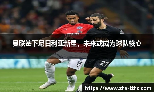 曼联签下尼日利亚新星，未来或成为球队核心