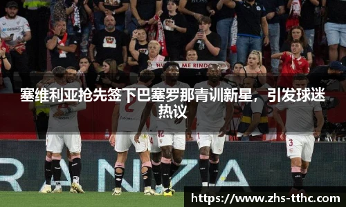 塞维利亚抢先签下巴塞罗那青训新星，引发球迷热议