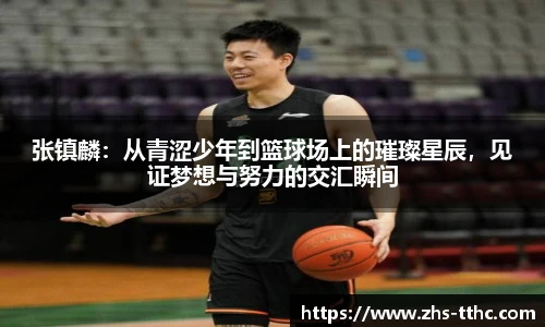 张镇麟：从青涩少年到篮球场上的璀璨星辰，见证梦想与努力的交汇瞬间