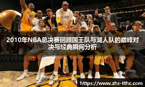 2010年NBA总决赛回顾国王队与湖人队的巅峰对决与经典瞬间分析