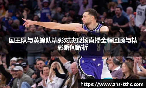 国王队与黄蜂队精彩对决现场直播全程回顾与精彩瞬间解析