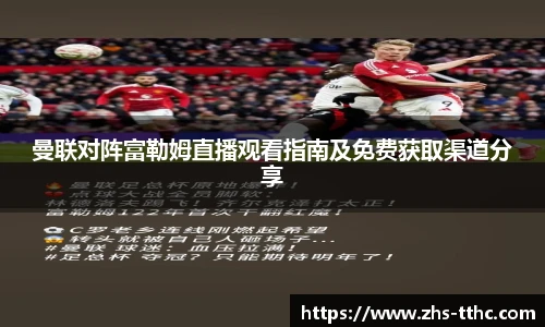 曼联对阵富勒姆直播观看指南及免费获取渠道分享