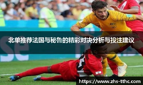 北单推荐法国与秘鲁的精彩对决分析与投注建议