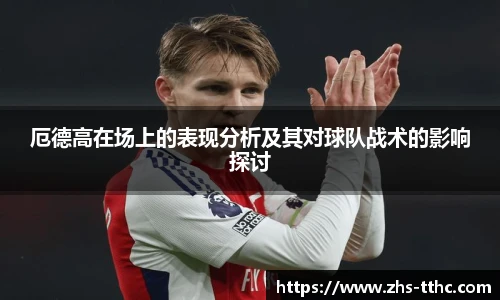 厄德高在场上的表现分析及其对球队战术的影响探讨