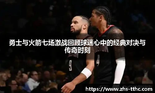 勇士与火箭七场激战回顾球迷心中的经典对决与传奇时刻