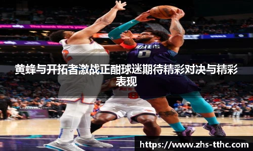 黄蜂与开拓者激战正酣球迷期待精彩对决与精彩表现
